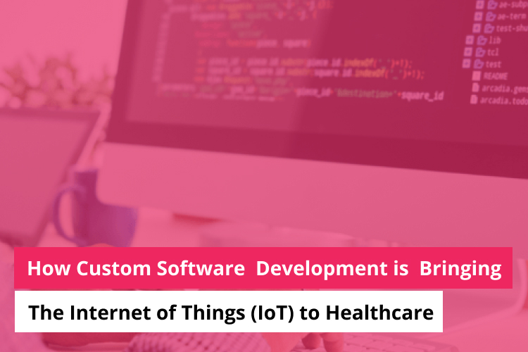 Connecting the Dots: How Custom Software Development is Bringing the Internet of Things (IoT) to Healthcare 