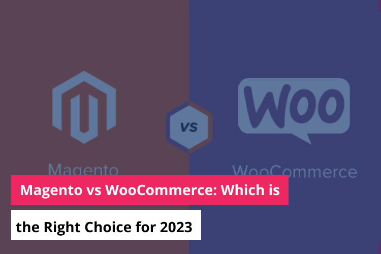 Magento vs WooCommerce: Which is the Right Choice for 2023